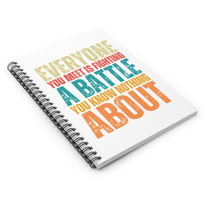 "Everyone You Meet Is Fighting a Battle You Know Nothing About" Ruled Journal • Spiral Notebook
