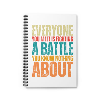 "Everyone You Meet Is Fighting a Battle You Know Nothing About" Ruled Journal • Spiral Notebook