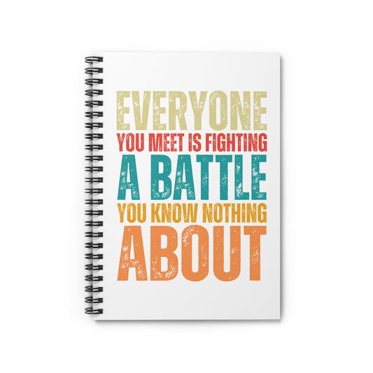 "Everyone You Meet Is Fighting a Battle You Know Nothing About" Ruled Journal • Spiral Notebook